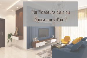 Quelles différences entre purificateurs d’air et épurateurs d’air ?